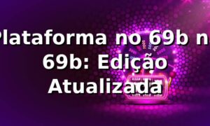 Plataforma no 69b na 69b: Edição Atualizada