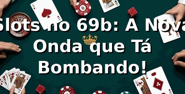 Slots no 69b: A Nova Onda que Tá Bombando! 🎰